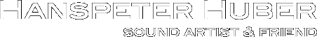 Hanspeter Huber sound artist & friend